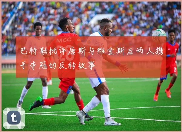 巴特勒批评唐斯与维金斯后两人携手夺冠的反转故事