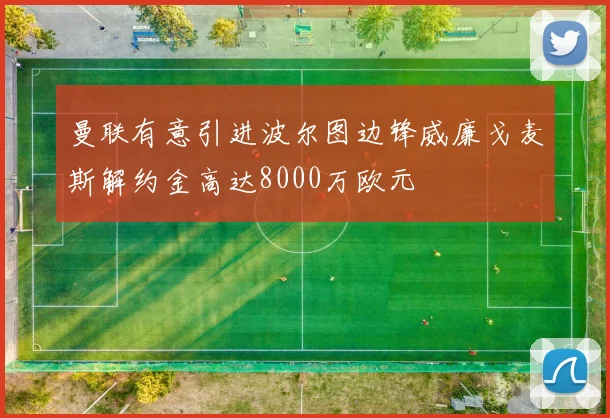 曼联有意引进波尔图边锋威廉戈麦斯解约金高达8000万欧元