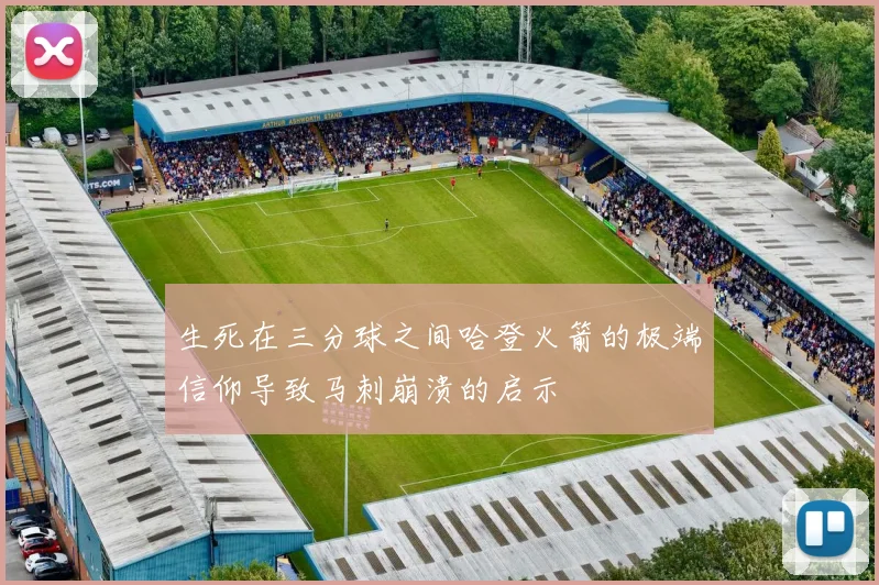 生死在三分球之间哈登火箭的极端信仰导致马刺崩溃的启示