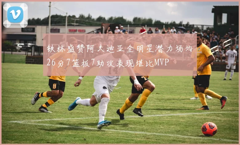 铁林盛赞阿夫迪亚全明星潜力场均26分7篮板7助攻表现堪比MVP