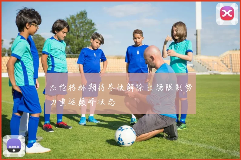 杰伦格林期待尽快解除出场限制努力重返巅峰状态