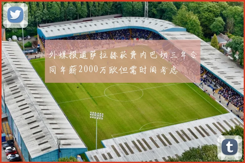 外媒报道萨拉赫获费内巴切三年合同年薪2000万欧但需时间考虑