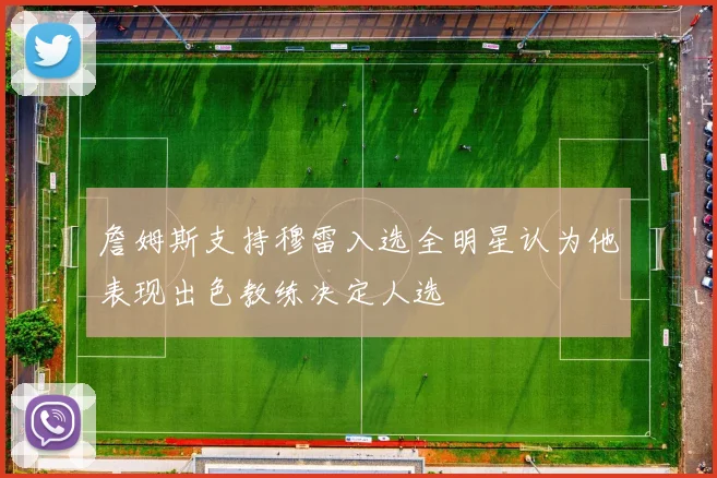 詹姆斯支持穆雷入选全明星认为他表现出色教练决定人选