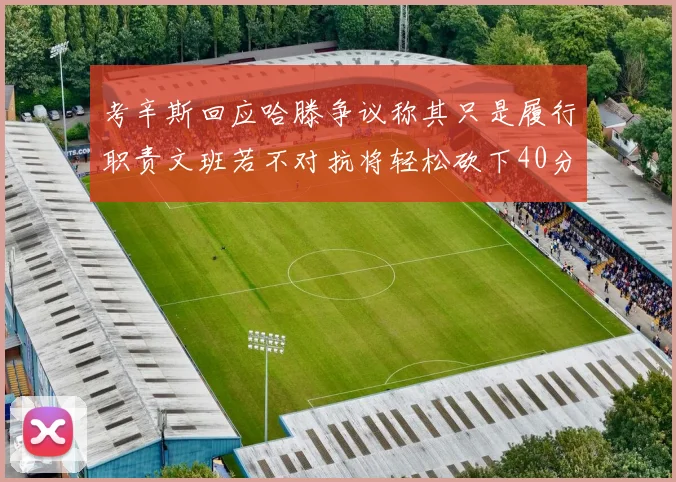 考辛斯回应哈滕争议称其只是履行职责文班若不对抗将轻松砍下40分20篮板