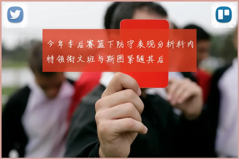 今年季后赛篮下防守表现分析科内特领衔文班与斯图紧随其后