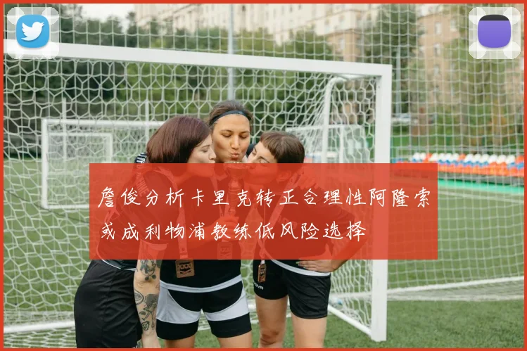 詹俊分析卡里克转正合理性阿隆索或成利物浦教练低风险选择
