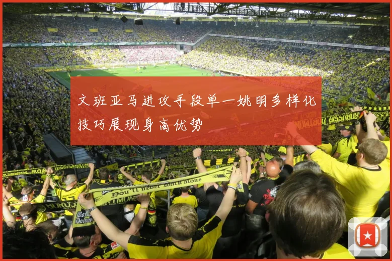 文班亚马进攻手段单一姚明多样化技巧展现身高优势