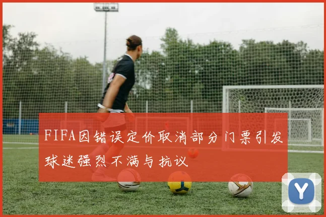 FIFA因错误定价取消部分门票引发球迷强烈不满与抗议