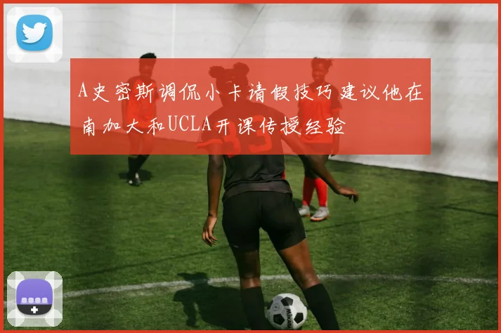 A史密斯调侃小卡请假技巧建议他在南加大和UCLA开课传授经验